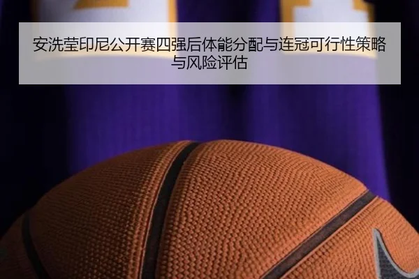 安洗莹印尼公开赛四强后体能分配与连冠可行性策略与风险评估